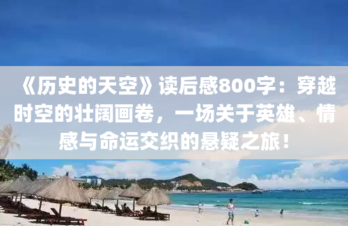 《<a href=https://www.baixuetang.com/tag/lishi.html target=_blank class=infotextkey>历史</a>的天空》<a href=https://www.baixuetang.com target=_blank class=infotextkey>读后感</a>800字：穿越时空的壮阔画卷，一场关于英雄、情感与命运交织的悬疑之旅！