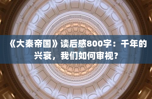 《大秦帝国》读后感800字：千年的兴衰，我们如何审视？