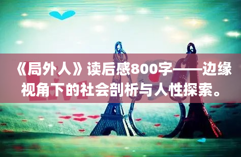 《局外人》读后感800字——边缘视角下的社会剖析与人性探索。