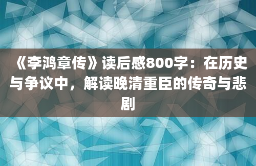 《李鸿章传》读后感800字：在历史与争议中，解读晚清重臣的传奇与悲剧