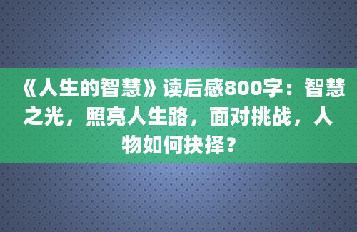 《人生的智慧》读后感800字：智慧之光，照亮人生路，面对挑战，人物如何抉择？