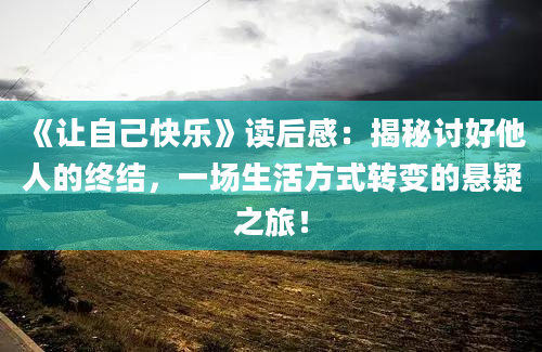 《让自己快乐》读后感：揭秘讨好他人的终结，一场生活方式转变的悬疑之旅！