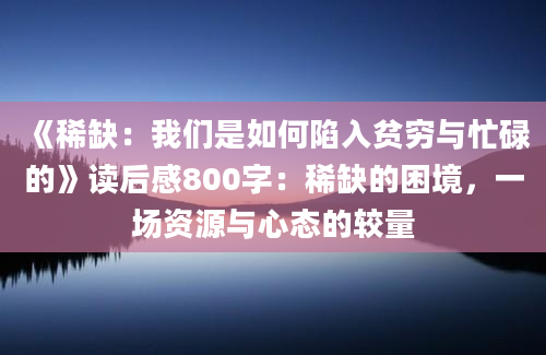 《稀缺：我们是如何陷入贫穷与忙碌的》读后感800字：稀缺的困境，一场资源与心态的较量