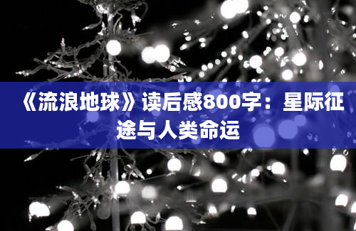 《流浪地球》读后感800字：星际征途与人类命运