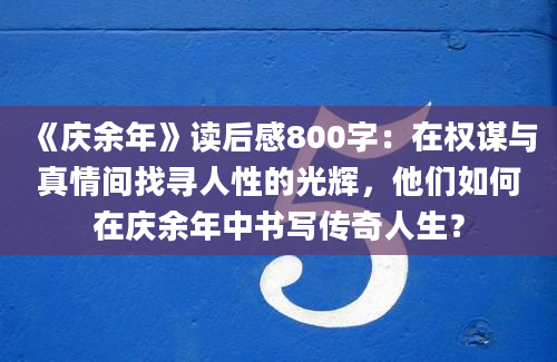 《庆余年》读后感800字：在权谋与真情间找寻人性的光辉，他们如何在庆余年中书写传奇人生？