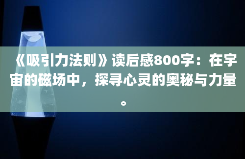 《吸引力法则》读后感800字：在宇宙的磁场中，探寻心灵的奥秘与力量。