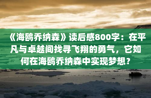 《海鸥乔纳森》读后感800字：在平凡与卓越间找寻飞翔的勇气，它如何在海鸥乔纳森中实现梦想？