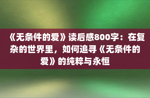 《无条件的爱》读后感800字：在复杂的世界里，如何追寻《无条件的爱》的纯粹与永恒