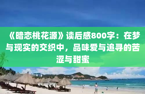 《暗恋桃花源》读后感800字：在梦与现实的交织中，品味爱与追寻的苦涩与甜蜜