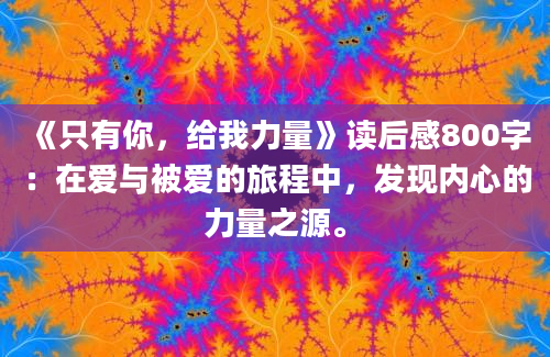 《只有你，给我力量》读后感800字：在爱与被爱的旅程中，发现内心的力量之源。