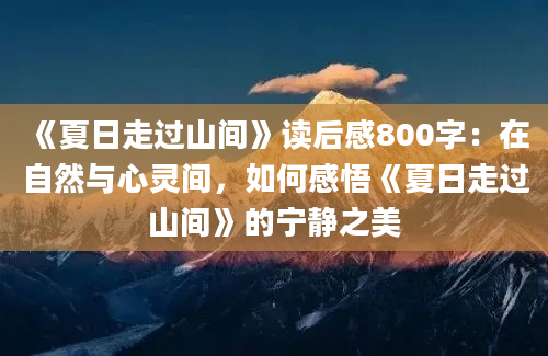 《夏日走过山间》读后感800字：在自然与心灵间，如何感悟《夏日走过山间》的宁静之美