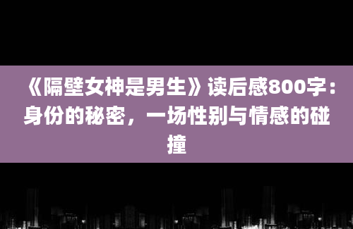 《隔壁女神是男生》读后感800字：身份的秘密，一场性别与情感的碰撞