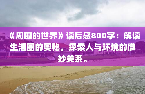 《周围的世界》读后感800字：解读生活圈的奥秘，探索人与环境的微妙关系。