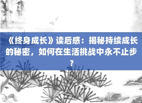 《终身成长》<a href=https://www.baixuetang.com target=_blank class=infotextkey>读后感</a>：揭秘持续成长的秘密，如何在生活挑战中永不止步？