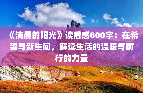 《清晨的阳光》<a href=https://www.baixuetang.com target=_blank class=infotextkey>读后感</a>800字：在希望与新生间，解读生活的温暖与前行的力量