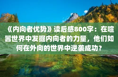 《内向者优势》读后感800字：在喧嚣世界中发掘内向者的力量，他们如何在外向的世界中逆袭成功？