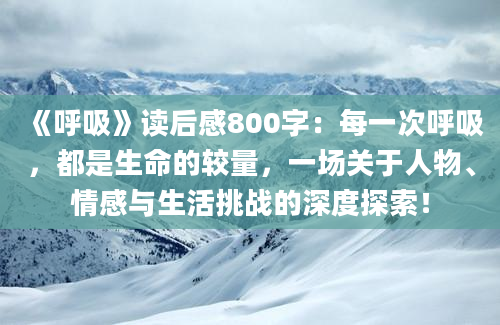 《呼吸》读后感800字：每一次呼吸，都是生命的较量，一场关于人物、情感与生活挑战的深度探索！