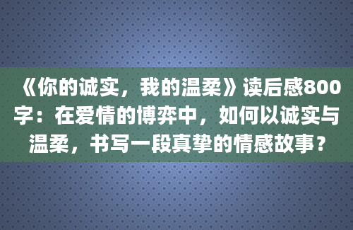 《你的诚实，我的温柔》读后感800字：在爱情的博弈中，如何以诚实与温柔，书写一段真挚的情感故事？