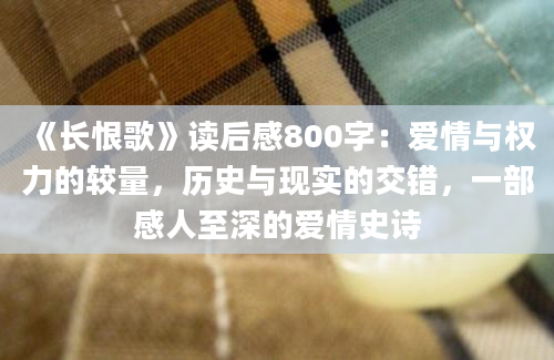 《长恨歌》读后感800字：爱情与权力的较量，历史与现实的交错，一部感人至深的爱情史诗