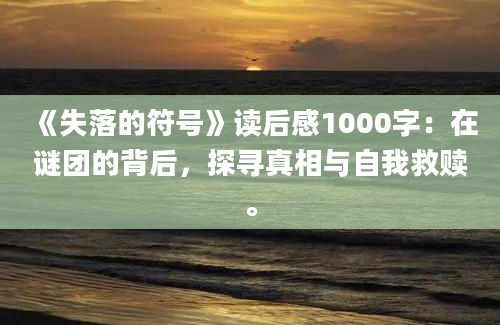 《失落的符号》读后感1000字：在谜团的背后，探寻真相与自我救赎。