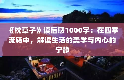 《枕草子》读后感1000字：在四季流转中，解读生活的美学与内心的宁静