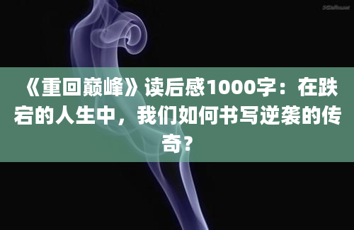 《重回巅峰》读后感1000字：在跌宕的人生中，我们如何书写逆袭的传奇？