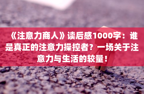 《注意力商人》读后感1000字：谁是真正的注意力操控者？一场关于注意力与生活的较量！