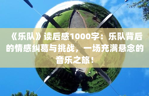 《乐队》读后感1000字：乐队背后的情感纠葛与挑战，一场充满悬念的音乐之旅！