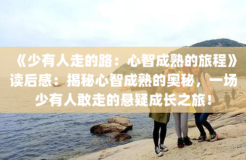 《少有人走的路：心智成熟的旅程》读后感：揭秘心智成熟的奥秘，一场少有人敢走的悬疑成长之旅！