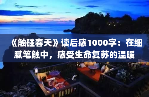 《触碰春天》读后感1000字：在细腻笔触中，感受生命复苏的温暖