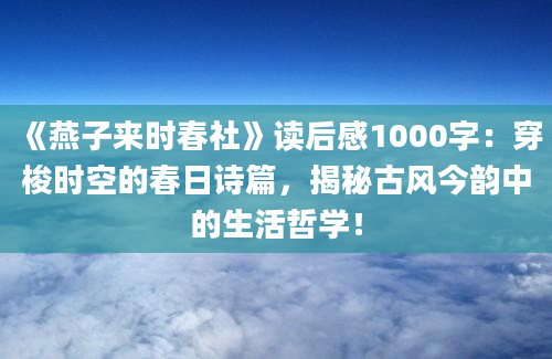 《燕子来时春社》读后感1000字：穿梭时空的春日诗篇，揭秘古风今韵中的生活哲学！