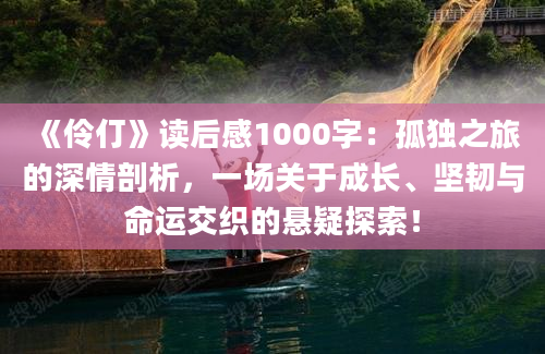 《伶仃》读后感1000字：孤独之旅的深情剖析，一场关于成长、坚韧与命运交织的悬疑探索！