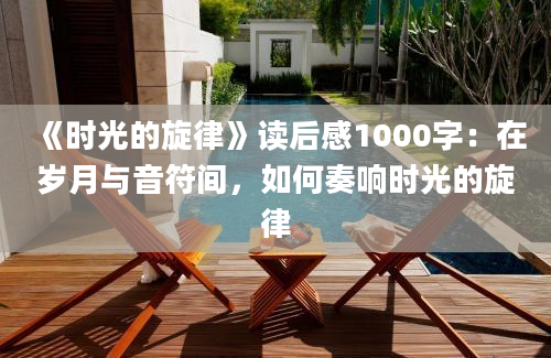 《时光的旋律》<a href=https://www.baixuetang.com target=_blank class=infotextkey>读后感</a>1000字：在<a href=https://www.baixuetang.com/tag/suiyue.html target=_blank class=infotextkey>岁月</a>与音符间，如何奏响时光的旋律