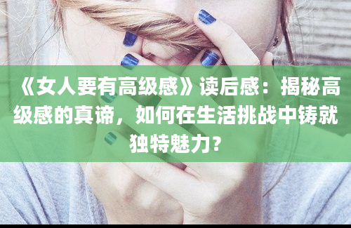 《女人要有高级感》读后感：揭秘高级感的真谛，如何在生活挑战中铸就独特魅力？