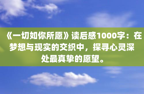 《一切如你所愿》读后感1000字：在梦想与现实的交织中，探寻心灵深处最真挚的愿望。