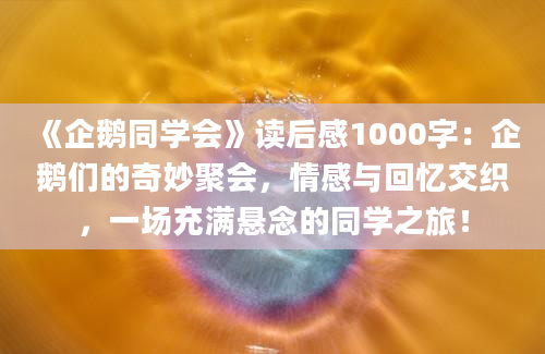 《企鹅同学会》读后感1000字：企鹅们的奇妙聚会，情感与回忆交织，一场充满悬念的同学之旅！