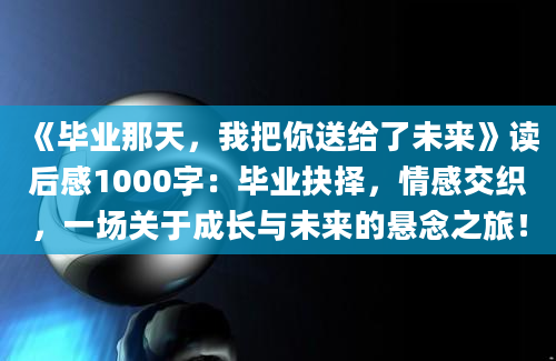 《毕业那天，我把你送给了未来》读后感1000字：毕业抉择，情感交织，一场关于成长与未来的悬念之旅！