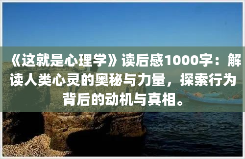 《这就是心理学》读后感1000字：解读人类心灵的奥秘与力量，探索行为背后的动机与真相。