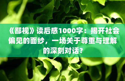 《鄙视》读后感1000字：揭开社会偏见的面纱，一场关于尊重与理解的深刻对话？