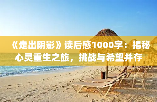 《走出阴影》读后感1000字：揭秘心灵重生之旅，挑战与希望并存