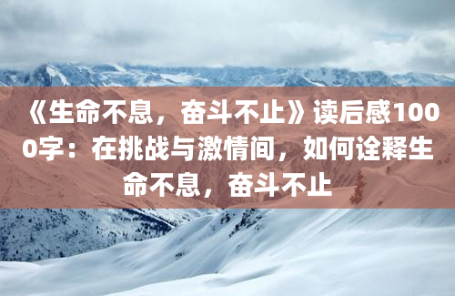 《生命不息，奋斗不止》读后感1000字：在挑战与激情间，如何诠释生命不息，奋斗不止