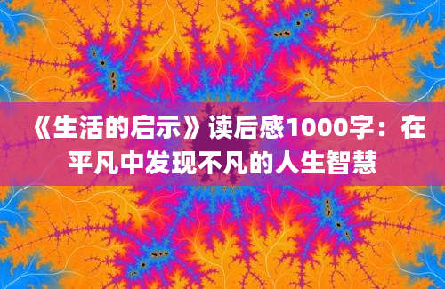 《生活的启示》读后感1000字：在平凡中发现不凡的人生智慧