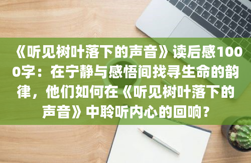 《听见树叶落下的声音》读后感1000字：在宁静与感悟间找寻生命的韵律，他们如何在《听见树叶落下的声音》中聆听内心的回响？