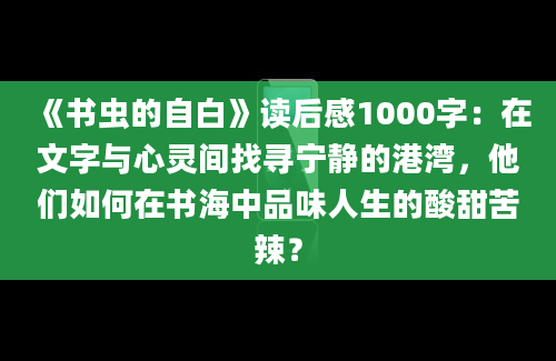 《书虫的自白》读后感1000字：在文字与心灵间找寻宁静的港湾，他们如何在书海中品味人生的酸甜苦辣？