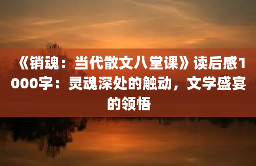 《销魂：当代散文八堂课》读后感1000字：灵魂深处的触动，文学盛宴的领悟