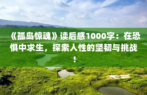 《孤岛惊魂》读后感1000字：在恐惧中求生，探索人性的坚韧与挑战！