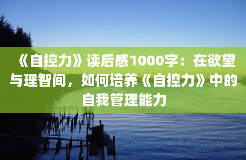 《自控力》读后感1000字：在欲望与理智间，如何培养《自控力》中的自我管理能力