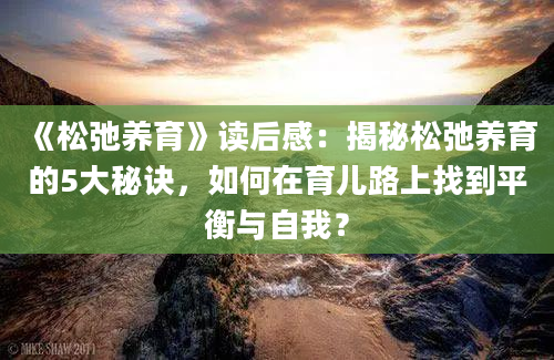 《松弛养育》读后感：揭秘松弛养育的5大秘诀，如何在育儿路上找到平衡与自我？