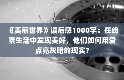 《美丽世界》读后感1000字：在纷繁生活中发现美好，他们如何用爱点亮灰暗的现实？