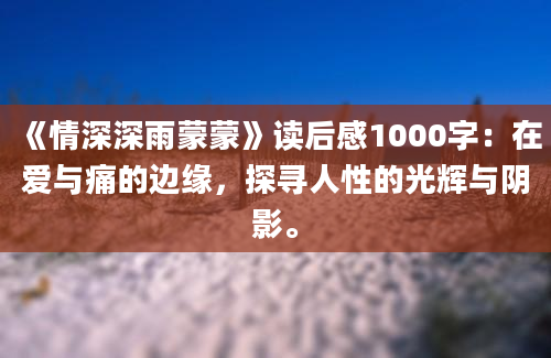 《情深深雨蒙蒙》读后感1000字：在爱与痛的边缘，探寻人性的光辉与阴影。